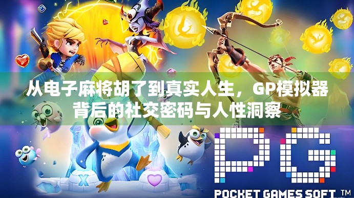 从电子麻将胡了到真实人生,GP模拟器背后的社交密码与人性洞察 从电子麻将胡了到真实人生,GP模拟器背后的社交密码与人性洞察