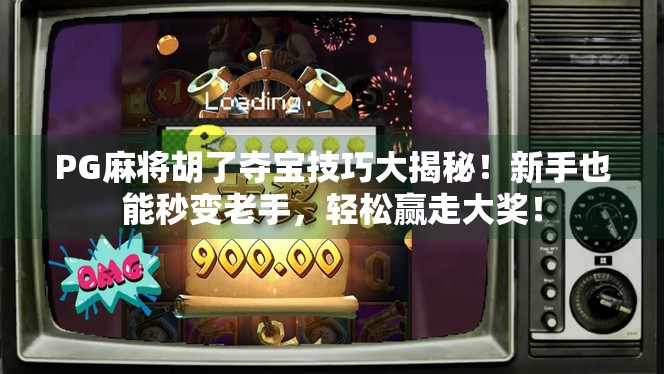 PG麻将胡了夺宝技巧大揭秘！新手也能秒变老手，轻松赢走大奖！