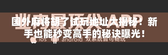 国外麻将胡了试玩地址大揭秘！新手也能秒变高手的秘诀曝光！