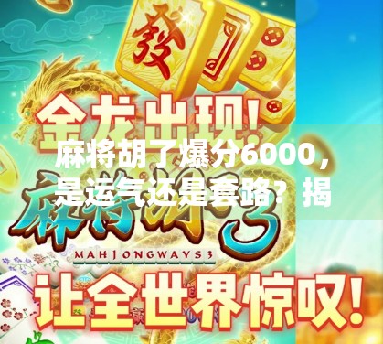 麻将胡了爆分6000,是运气还是套路?揭秘背后的心理战与技巧 麻将胡了爆分6000,是运气还是套路?揭秘背后的心理战与技巧