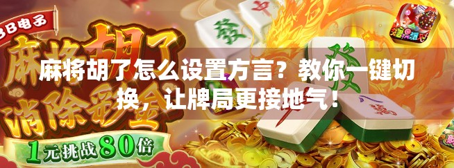 麻将胡了怎么设置方言?教你一键切换,让牌局更接地气! 麻将胡了怎么设置方言?教你一键切换,让牌局更接地气!
