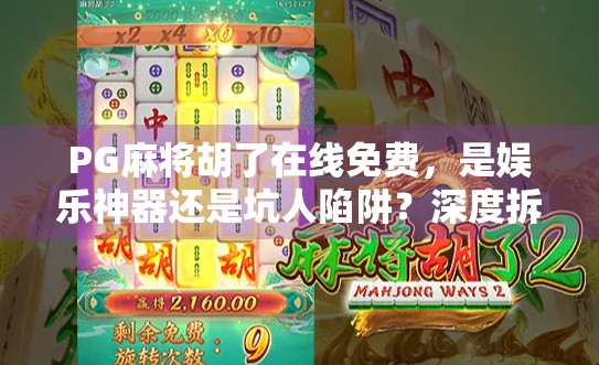 PG麻将胡了在线免费,是娱乐神器还是坑人陷阱?深度拆解这款热门游戏的真相! PG麻将胡了在线免费,是娱乐神器还是坑人陷阱?深度拆解这款热门游戏的真相!