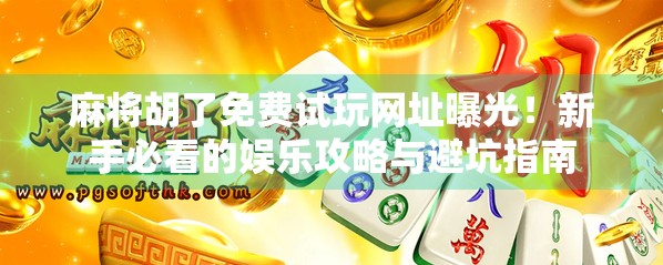 麻将胡了免费试玩网址曝光！新手必看的娱乐攻略与避坑指南