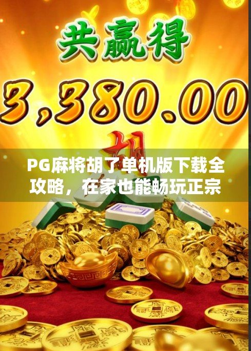 PG麻将胡了单机版下载全攻略,在家也能畅玩正宗麻将,轻松上手不氪金!