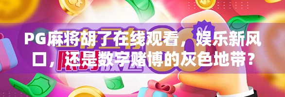 PG麻将胡了在线观看，娱乐新风口，还是数字赌博的灰色地带？