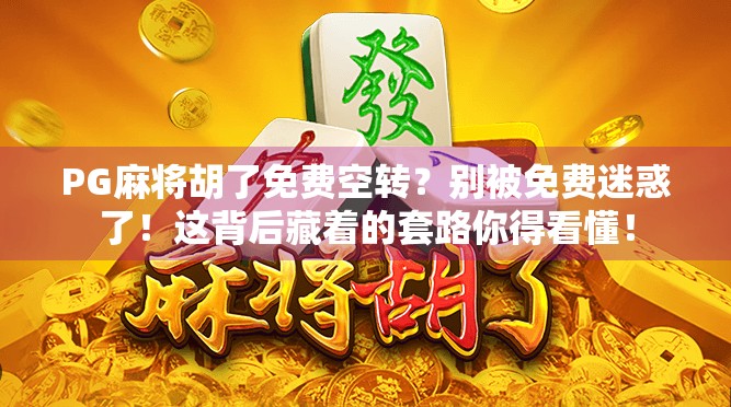 PG麻将胡了免费空转？别被免费迷惑了！这背后藏着的套路你得看懂！