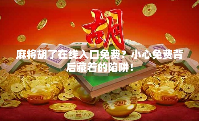 麻将胡了在线入口免费？小心免费背后藏着的陷阱！