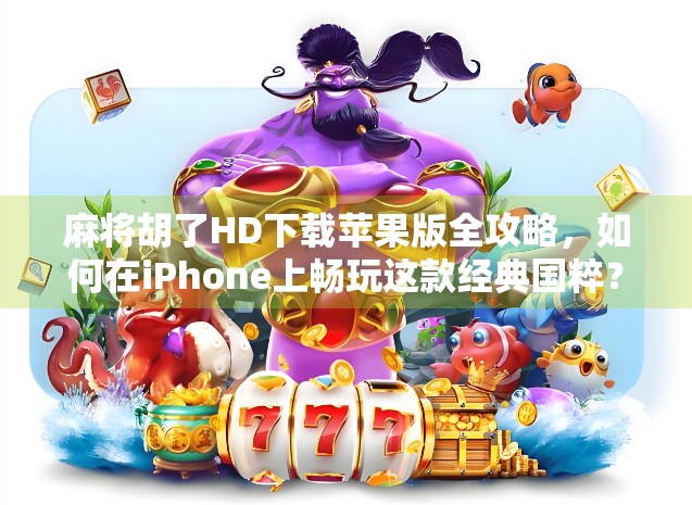 麻将胡了HD下载苹果版全攻略,如何在iPhone上畅玩这款经典国粹? 麻将胡了HD下载苹果版全攻略,如何在iPhone上畅玩这款经典国粹?