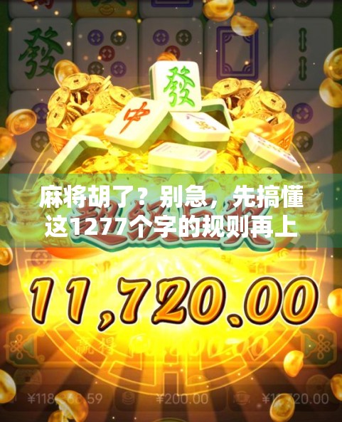 麻将胡了?别急,先搞懂这1277个字的规则再上桌! 麻将胡了?别急,先搞懂这1277个字的规则再上桌!