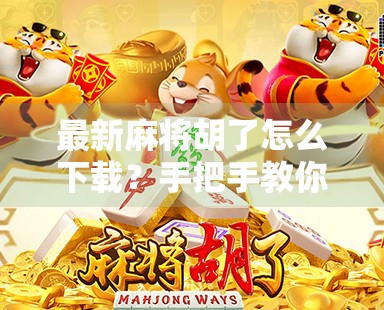 最新麻将胡了怎么下载?手把手教你轻松上手,告别卡顿与骗局!