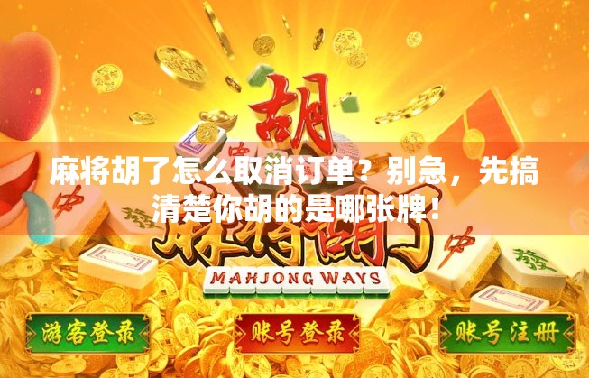 麻将胡了怎么取消订单？别急，先搞清楚你胡的是哪张牌！