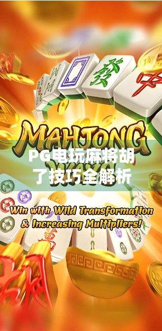 PG电玩麻将胡了技巧全解析,从新手到高手的进阶之路,轻松上分不翻车!