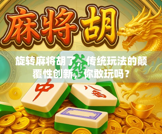 旋转麻将胡了,传统玩法的颠覆性创新,你敢玩吗?