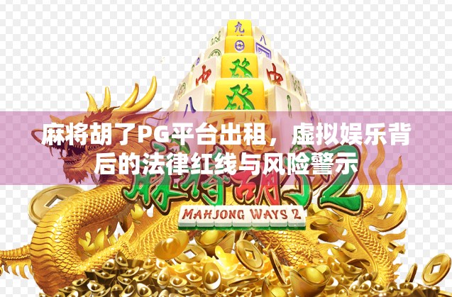 麻将胡了PG平台出租，虚拟娱乐背后的法律红线与风险警示