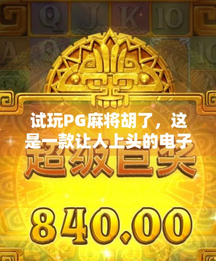 试玩PG麻将胡了,这是一款让人上头的电子麻将馆,新手也能秒变老手?