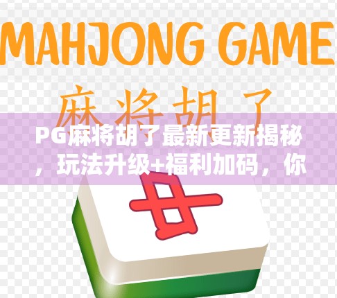 PG麻将胡了最新更新揭秘,玩法升级+福利加码,你还在等什么?