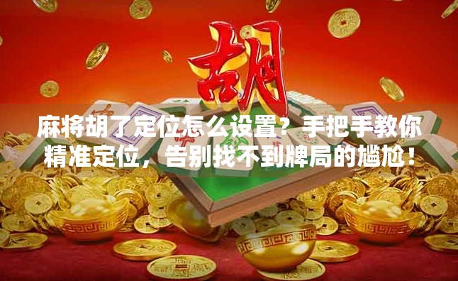 麻将胡了定位怎么设置?手把手教你精准定位,告别找不到牌局的尴尬!
