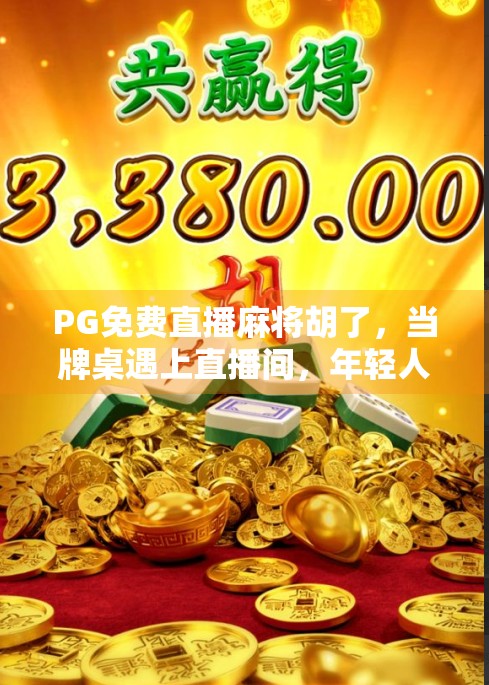 PG免费直播麻将胡了,当牌桌遇上直播间,年轻人的新娱乐方式正在崛起!