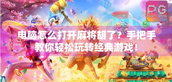 电脑怎么打开麻将胡了?手把手教你轻松玩转经典游戏!