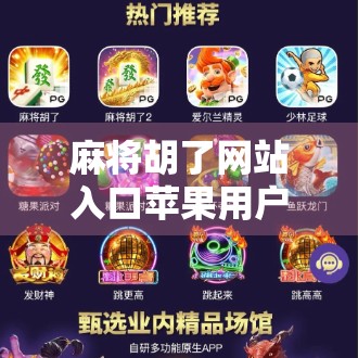 麻将胡了网站入口苹果用户必看！如何安全畅玩在线麻将？