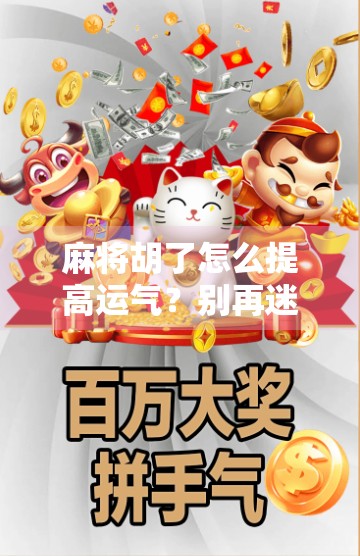 麻将胡了怎么提高运气?别再迷信手气,这5个实操技巧让你从倒霉鬼变牌神!