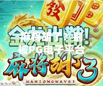 麻将胡了？别被PG电子平台骗了！揭秘那些打着游戏旗号的非法赌博陷阱