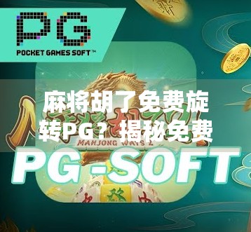 麻将胡了免费旋转PG?揭秘免费背后的套路与避坑指南!