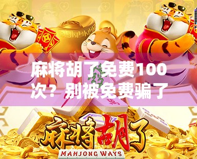 麻将胡了免费100次？别被免费骗了！揭秘背后的心理陷阱与真实套路