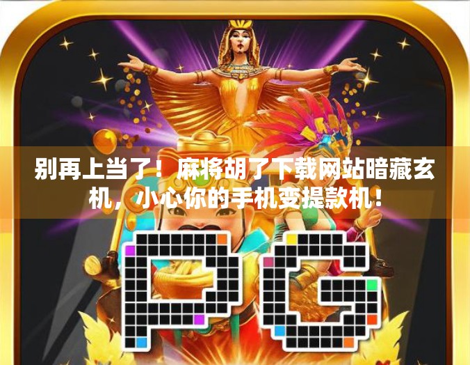 别再上当了！麻将胡了下载网站暗藏玄机，小心你的手机变提款机！