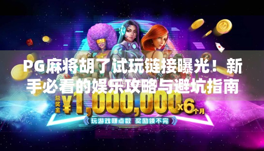 PG麻将胡了试玩链接曝光!新手必看的娱乐攻略与避坑指南 PG麻将胡了试玩链接曝光!新手必看的娱乐攻略与避坑指南