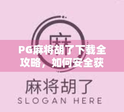 PG麻将胡了下载全攻略，如何安全获取这款热门棋牌游戏？