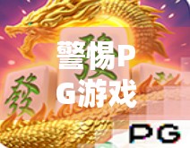 警惕PG游戏麻将胡了破解陷阱，别让贪小便宜毁掉你的账号与钱包！