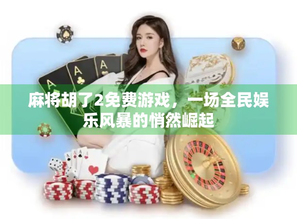 麻将胡了2免费游戏，一场全民娱乐风暴的悄然崛起