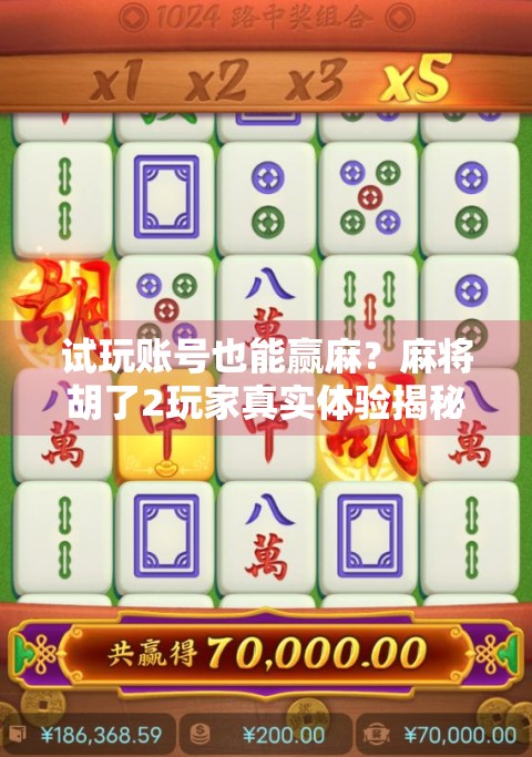 试玩账号也能赢麻?麻将胡了2玩家真实体验揭秘,免费也能玩出快乐! 试玩账号也能赢麻?麻将胡了2玩家真实体验揭秘,免费也能玩出快乐!