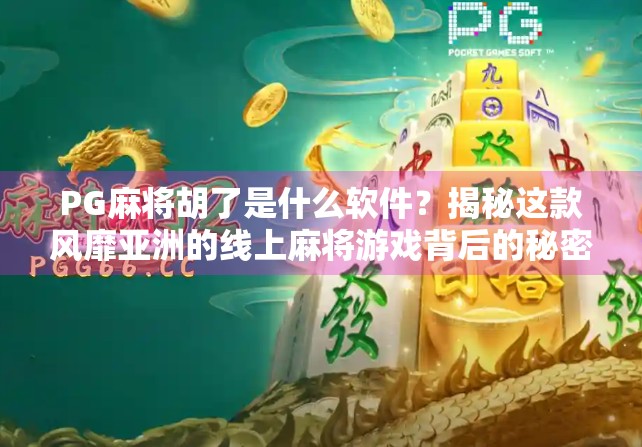 PG麻将胡了是什么软件？揭秘这款风靡亚洲的线上麻将游戏背后的秘密！