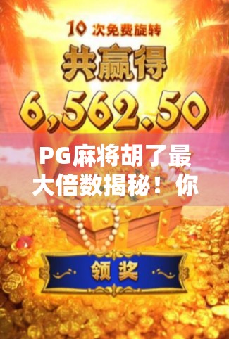 PG麻将胡了最大倍数揭秘！你敢信，一局翻盘能赢100倍？