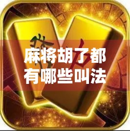 麻将胡了都有哪些叫法？揭秘你不知道的胡牌江湖术语！