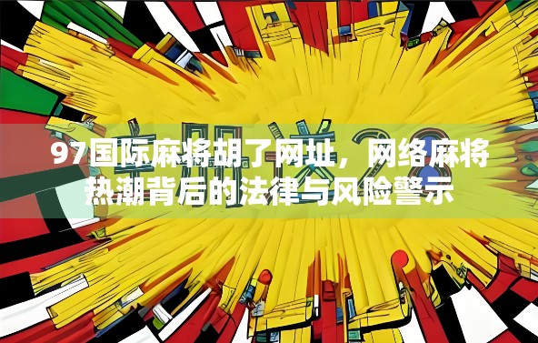 97国际麻将胡了网址,网络麻将热潮背后的法律与风险警示 97国际麻将胡了网址,网络麻将热潮背后的法律与风险警示