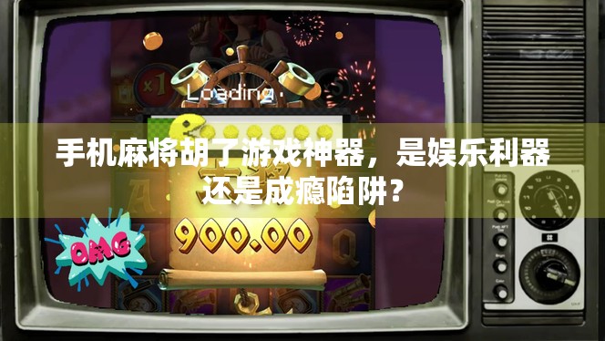 手机麻将胡了游戏神器，是娱乐利器还是成瘾陷阱？