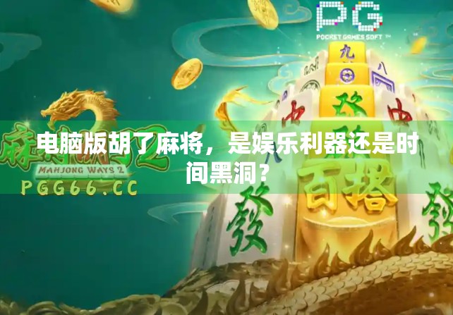 电脑版胡了麻将，是娱乐利器还是时间黑洞？