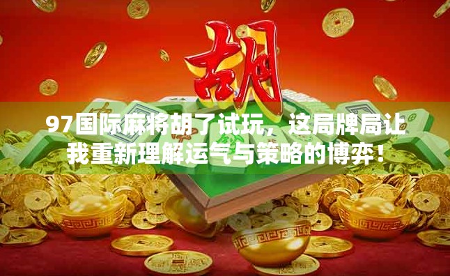 97国际麻将胡了试玩,这局牌局让我重新理解运气与策略的博弈! 97国际麻将胡了试玩,这局牌局让我重新理解运气与策略的博弈!