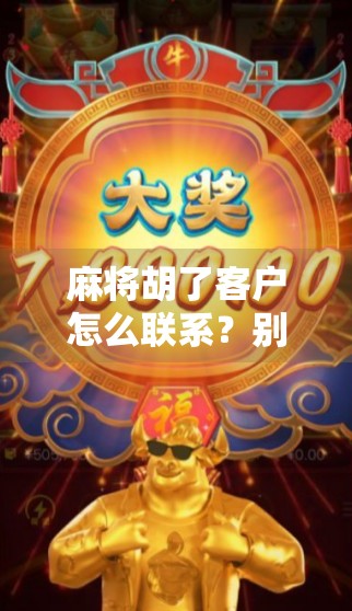 麻将胡了客户怎么联系？别急，教你3招快速找到牌局背后的商机！