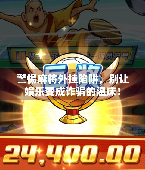 警惕麻将外挂陷阱,别让娱乐变成诈骗的温床!