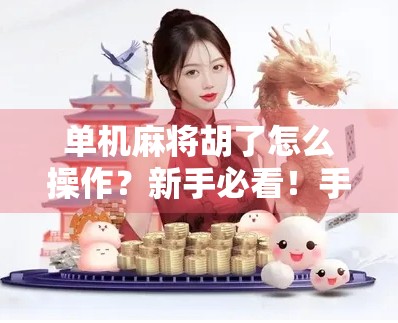 单机麻将胡了怎么操作？新手必看！手把手教你从入门到精通！