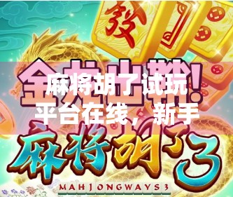 麻将胡了试玩平台在线，新手入门的虚拟练兵场，你真的了解它吗？