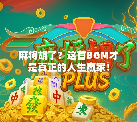 麻将胡了？这首BGM才是真正的人生赢家！