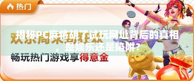 揭秘PC麻将胡了试玩网址背后的真相，是娱乐还是陷阱？