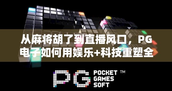从麻将胡了到直播风口，PG电子如何用娱乐+科技重塑全民棋牌新生态？