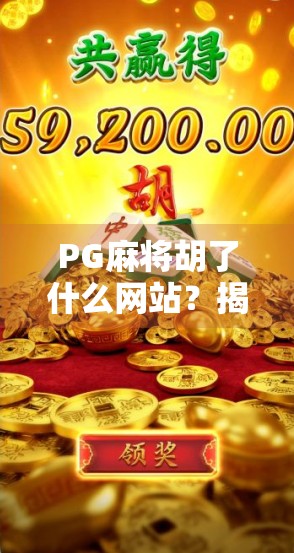 PG麻将胡了什么网站？揭秘背后的游戏真相与玩家避坑指南！