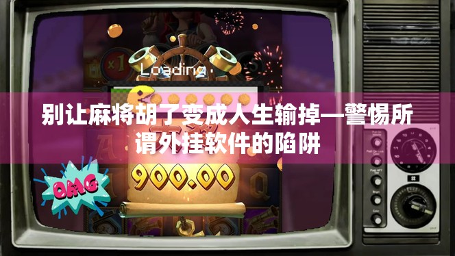 别让麻将胡了变成人生输掉—警惕所谓外挂软件的陷阱